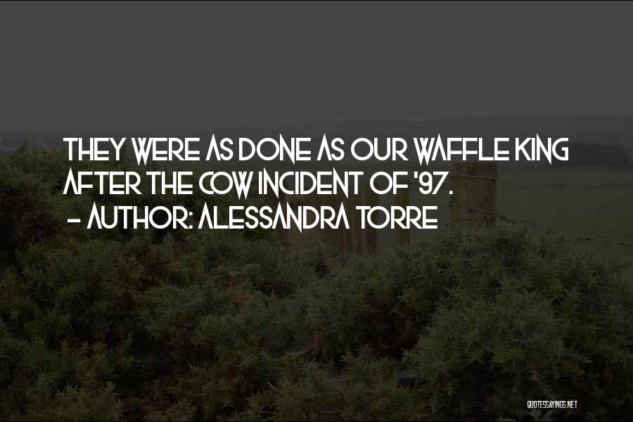 Alessandra Torre Quotes: They Were As Done As Our Waffle King After The Cow Incident Of '97.