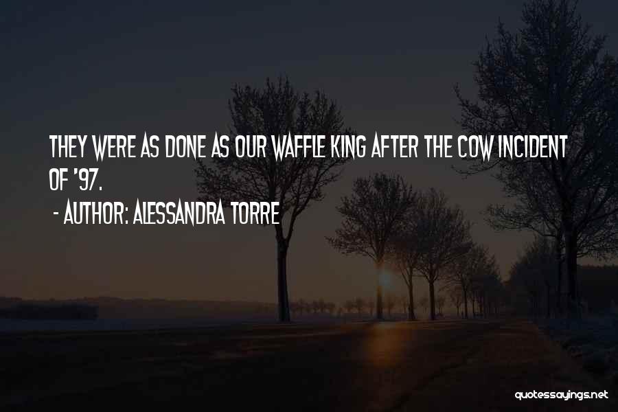 Alessandra Torre Quotes: They Were As Done As Our Waffle King After The Cow Incident Of '97.