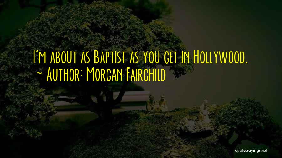 Morgan Fairchild Quotes: I'm About As Baptist As You Get In Hollywood.