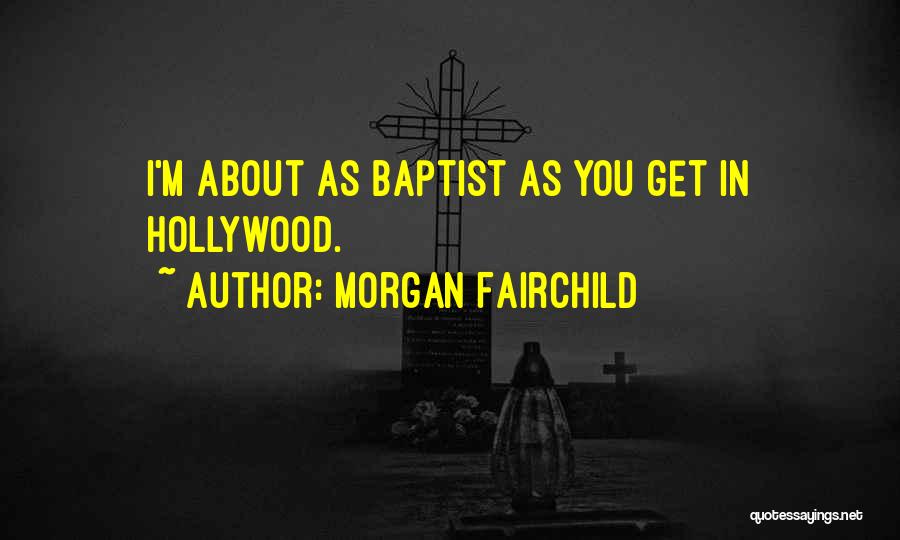 Morgan Fairchild Quotes: I'm About As Baptist As You Get In Hollywood.