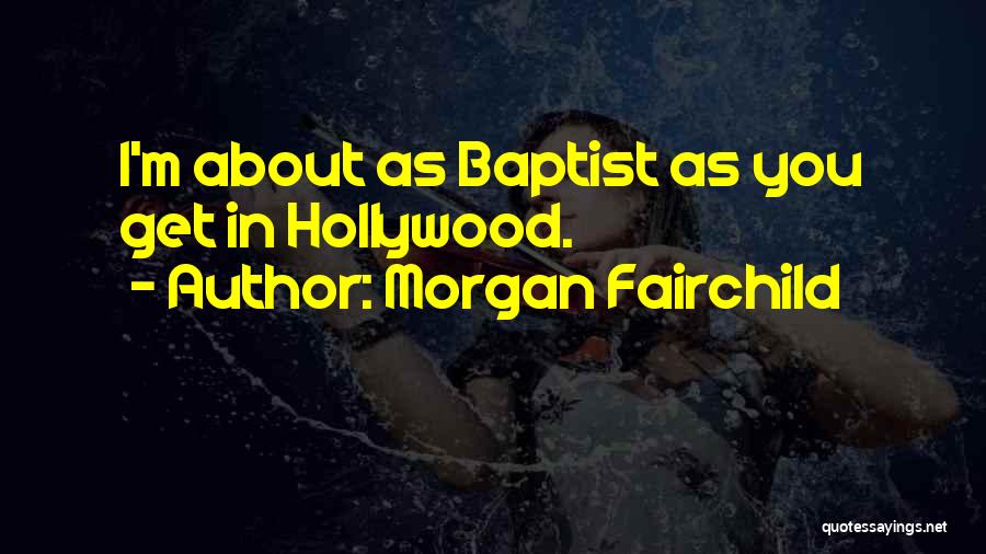Morgan Fairchild Quotes: I'm About As Baptist As You Get In Hollywood.
