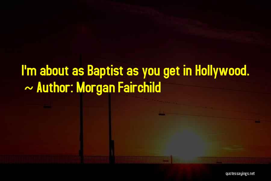 Morgan Fairchild Quotes: I'm About As Baptist As You Get In Hollywood.