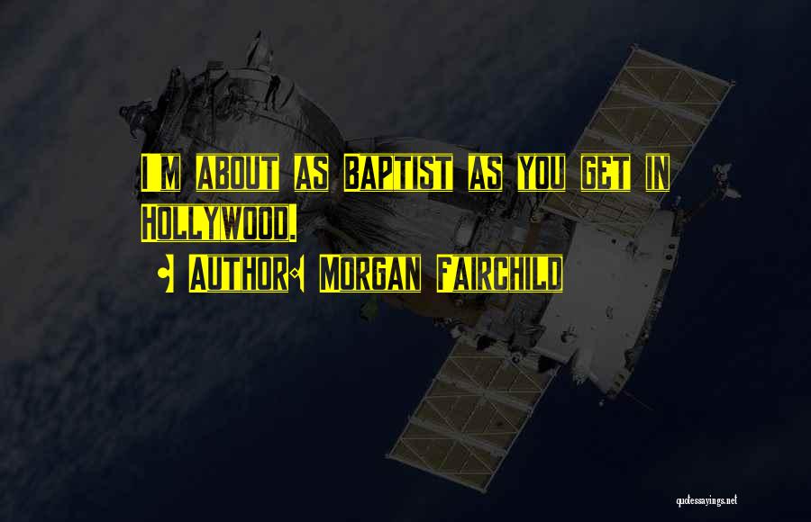 Morgan Fairchild Quotes: I'm About As Baptist As You Get In Hollywood.