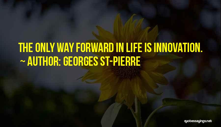 Georges St-Pierre Quotes: The Only Way Forward In Life Is Innovation.