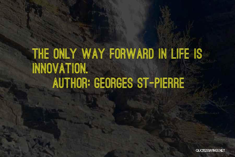 Georges St-Pierre Quotes: The Only Way Forward In Life Is Innovation.
