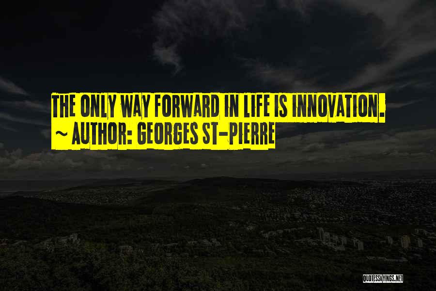Georges St-Pierre Quotes: The Only Way Forward In Life Is Innovation.