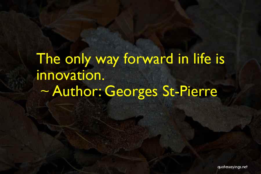Georges St-Pierre Quotes: The Only Way Forward In Life Is Innovation.