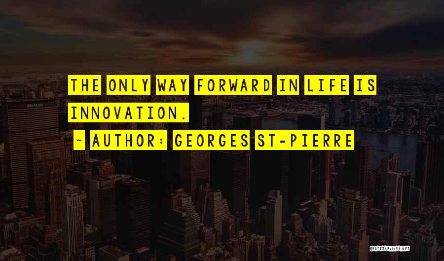 Georges St-Pierre Quotes: The Only Way Forward In Life Is Innovation.