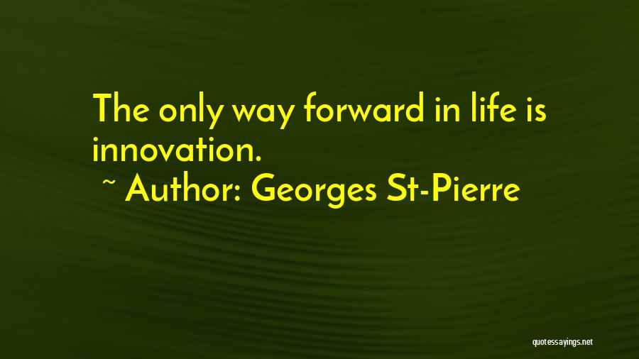 Georges St-Pierre Quotes: The Only Way Forward In Life Is Innovation.