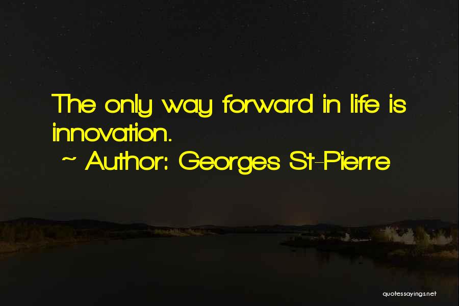 Georges St-Pierre Quotes: The Only Way Forward In Life Is Innovation.