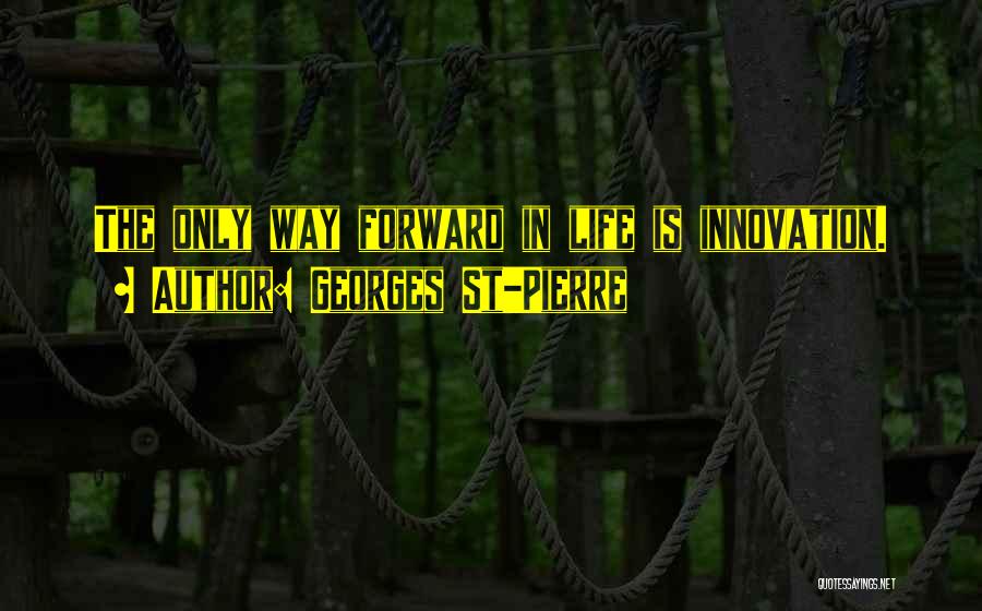 Georges St-Pierre Quotes: The Only Way Forward In Life Is Innovation.