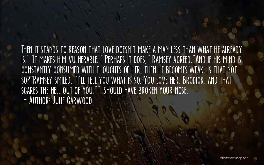 Julie Garwood Quotes: Then It Stands To Reason That Love Doesn't Make A Man Less Than What He Already Is.it Makes Him Vulnerable.perhaps