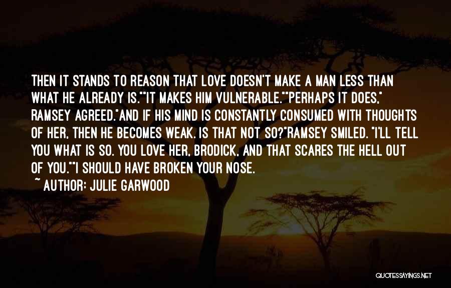 Julie Garwood Quotes: Then It Stands To Reason That Love Doesn't Make A Man Less Than What He Already Is.it Makes Him Vulnerable.perhaps