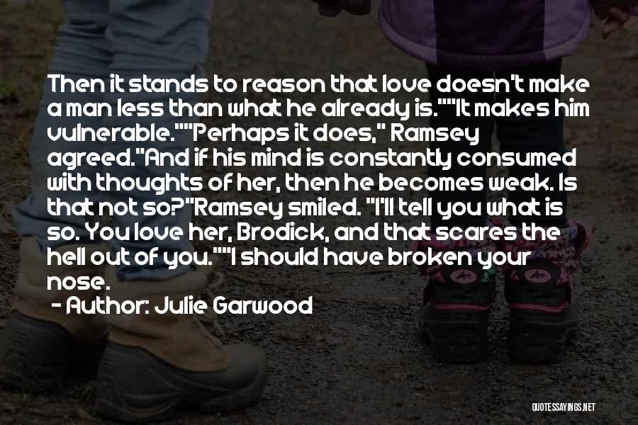 Julie Garwood Quotes: Then It Stands To Reason That Love Doesn't Make A Man Less Than What He Already Is.it Makes Him Vulnerable.perhaps