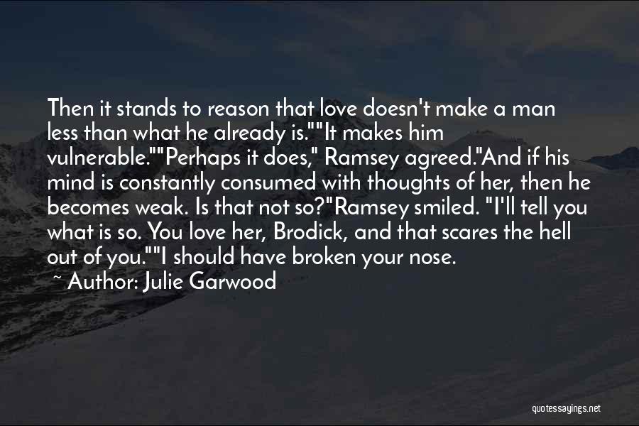 Julie Garwood Quotes: Then It Stands To Reason That Love Doesn't Make A Man Less Than What He Already Is.it Makes Him Vulnerable.perhaps