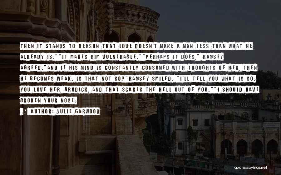 Julie Garwood Quotes: Then It Stands To Reason That Love Doesn't Make A Man Less Than What He Already Is.it Makes Him Vulnerable.perhaps