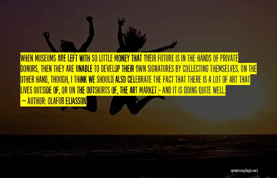Olafur Eliasson Quotes: When Museums Are Left With So Little Money That Their Future Is In The Hands Of Private Donors, Then They
