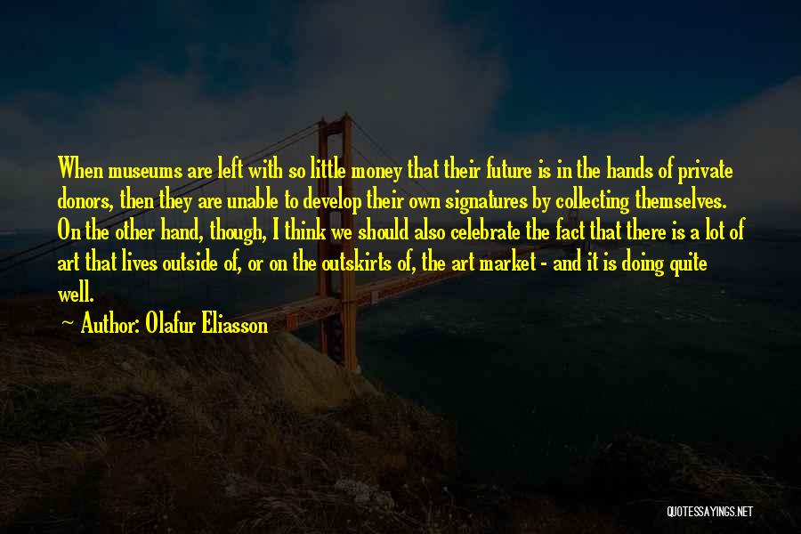 Olafur Eliasson Quotes: When Museums Are Left With So Little Money That Their Future Is In The Hands Of Private Donors, Then They