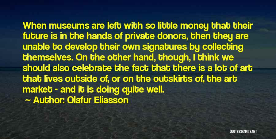 Olafur Eliasson Quotes: When Museums Are Left With So Little Money That Their Future Is In The Hands Of Private Donors, Then They