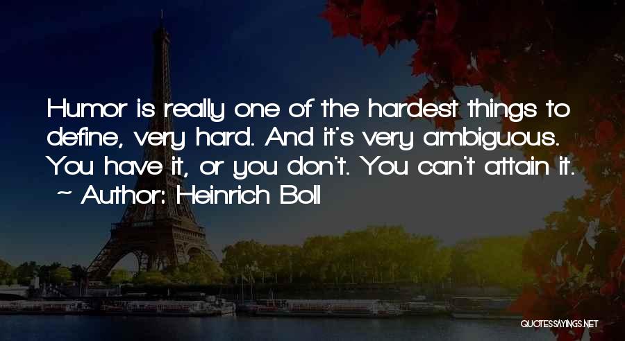 Heinrich Boll Quotes: Humor Is Really One Of The Hardest Things To Define, Very Hard. And It's Very Ambiguous. You Have It, Or
