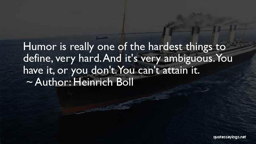 Heinrich Boll Quotes: Humor Is Really One Of The Hardest Things To Define, Very Hard. And It's Very Ambiguous. You Have It, Or