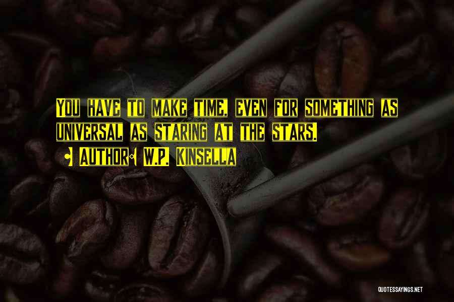 W.P. Kinsella Quotes: You Have To Make Time, Even For Something As Universal As Staring At The Stars.