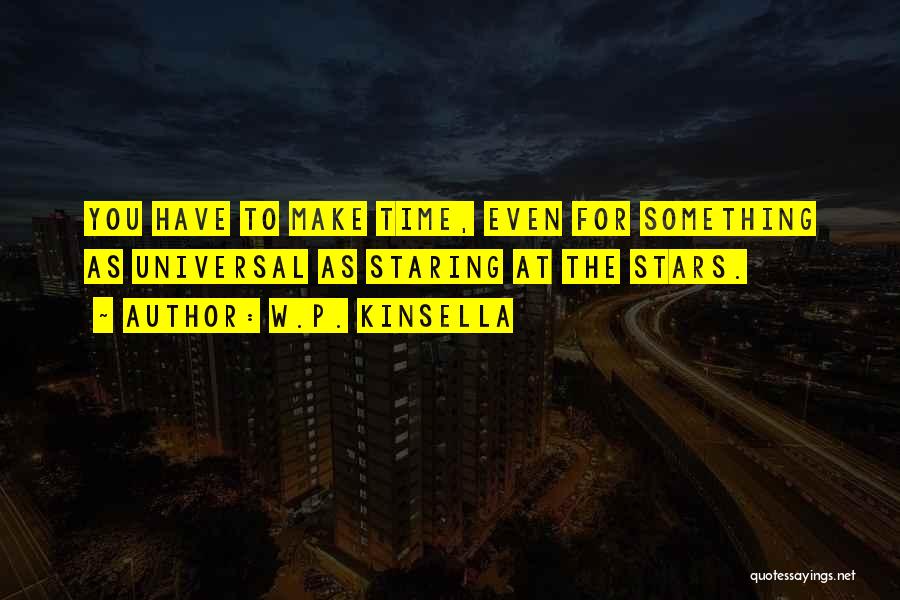 W.P. Kinsella Quotes: You Have To Make Time, Even For Something As Universal As Staring At The Stars.