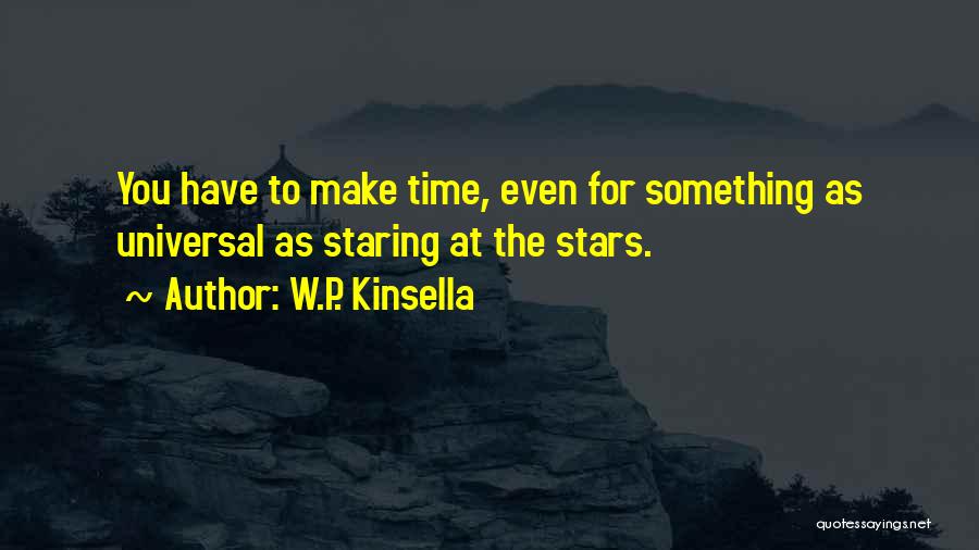 W.P. Kinsella Quotes: You Have To Make Time, Even For Something As Universal As Staring At The Stars.