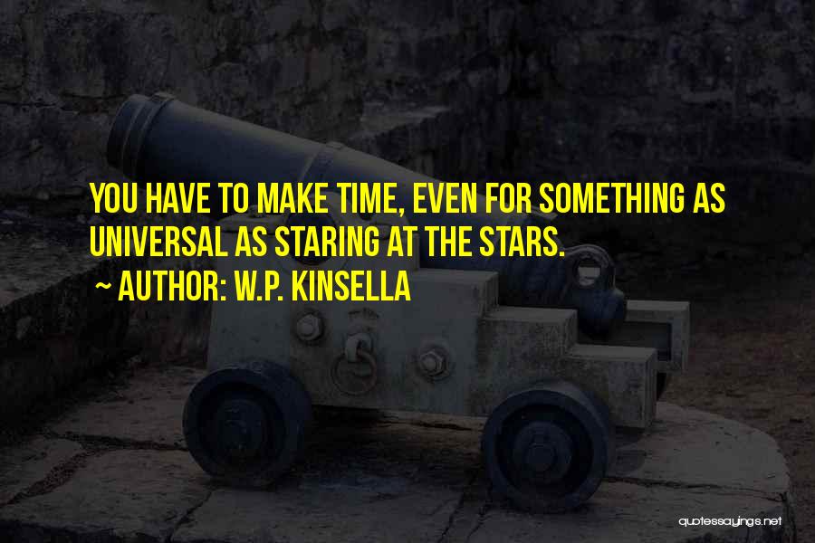 W.P. Kinsella Quotes: You Have To Make Time, Even For Something As Universal As Staring At The Stars.