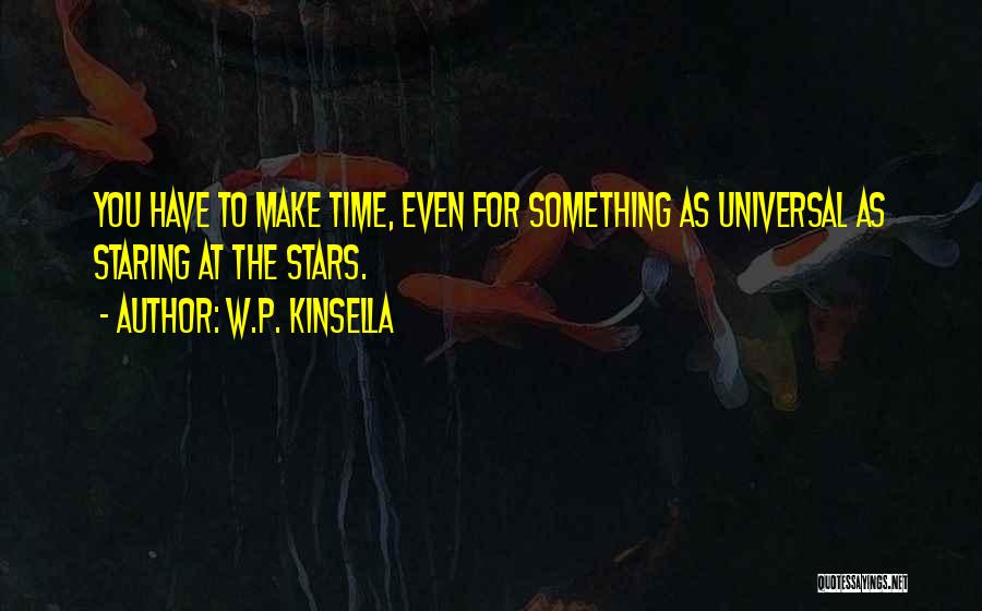 W.P. Kinsella Quotes: You Have To Make Time, Even For Something As Universal As Staring At The Stars.