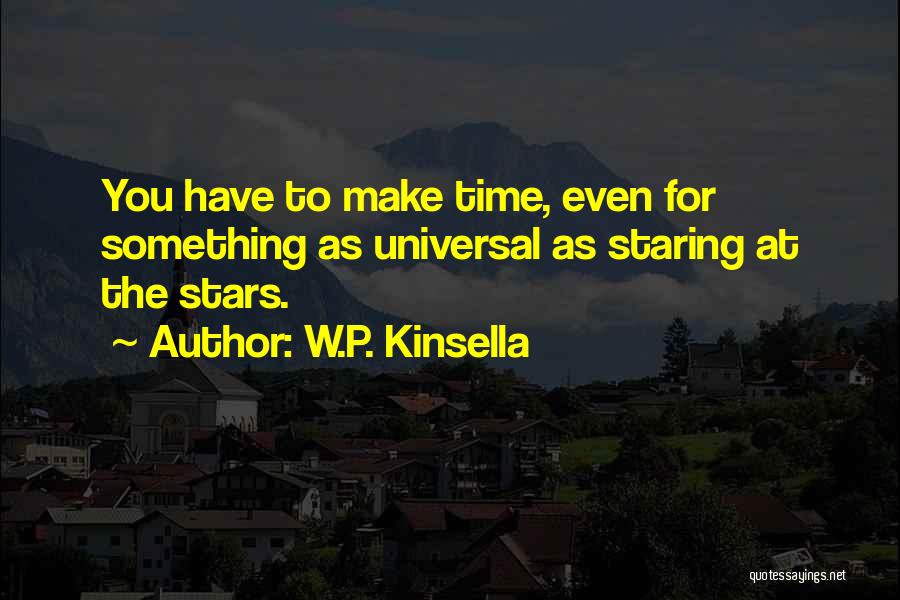 W.P. Kinsella Quotes: You Have To Make Time, Even For Something As Universal As Staring At The Stars.