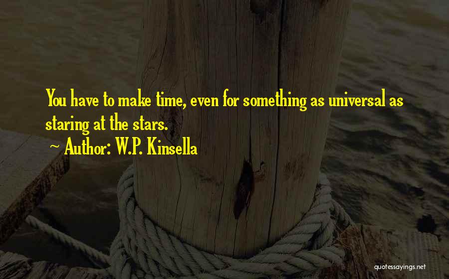 W.P. Kinsella Quotes: You Have To Make Time, Even For Something As Universal As Staring At The Stars.