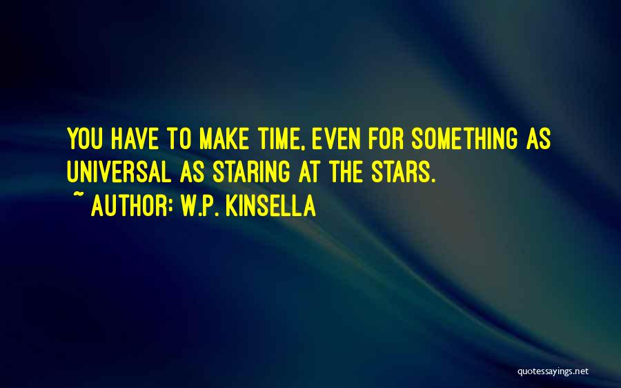 W.P. Kinsella Quotes: You Have To Make Time, Even For Something As Universal As Staring At The Stars.