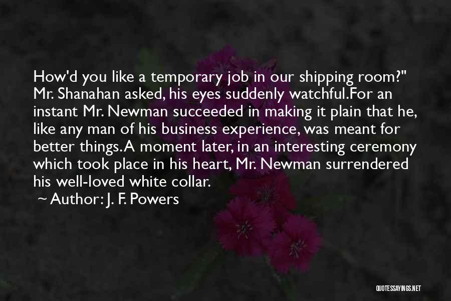 J. F. Powers Quotes: How'd You Like A Temporary Job In Our Shipping Room? Mr. Shanahan Asked, His Eyes Suddenly Watchful.for An Instant Mr.