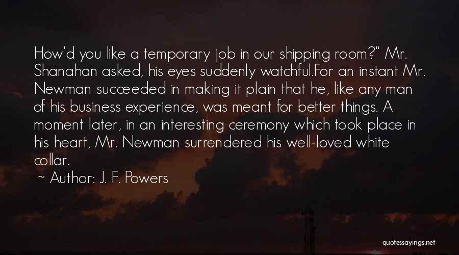 J. F. Powers Quotes: How'd You Like A Temporary Job In Our Shipping Room? Mr. Shanahan Asked, His Eyes Suddenly Watchful.for An Instant Mr.