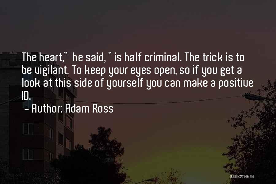 Adam Ross Quotes: The Heart, He Said, Is Half Criminal. The Trick Is To Be Vigilant. To Keep Your Eyes Open, So If