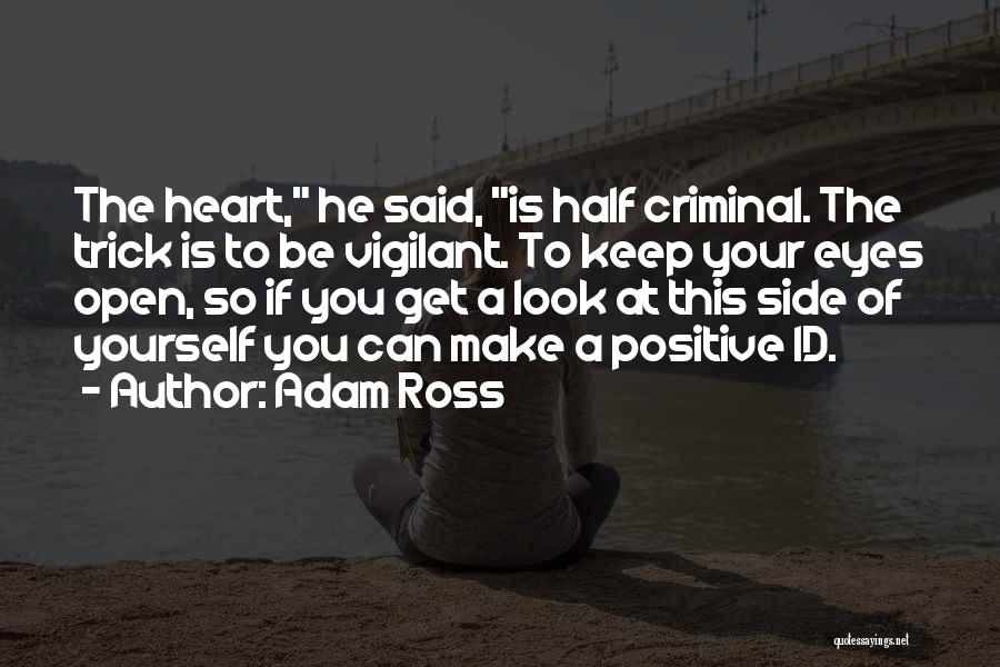 Adam Ross Quotes: The Heart, He Said, Is Half Criminal. The Trick Is To Be Vigilant. To Keep Your Eyes Open, So If