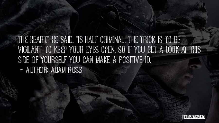 Adam Ross Quotes: The Heart, He Said, Is Half Criminal. The Trick Is To Be Vigilant. To Keep Your Eyes Open, So If