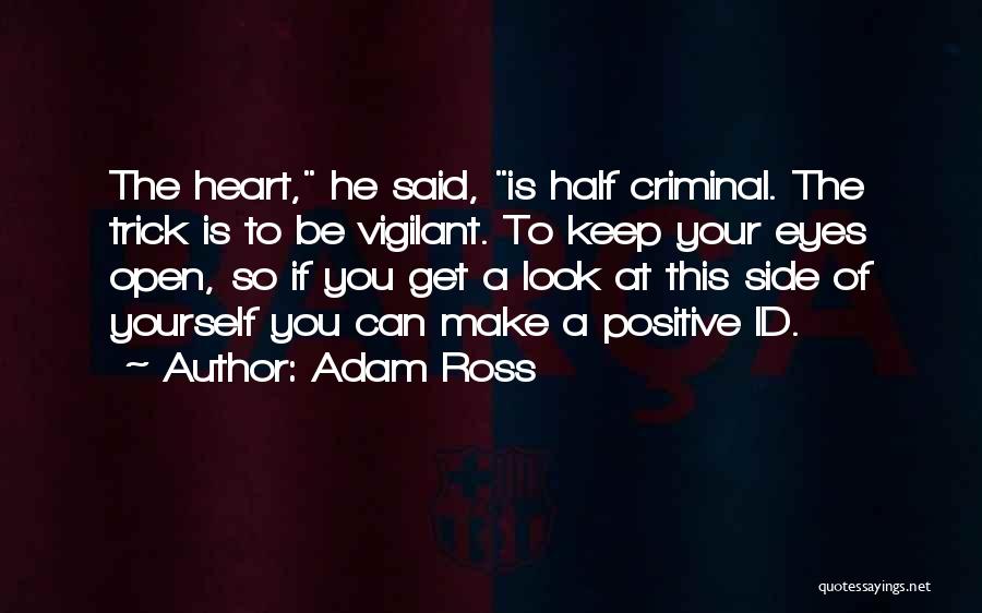 Adam Ross Quotes: The Heart, He Said, Is Half Criminal. The Trick Is To Be Vigilant. To Keep Your Eyes Open, So If