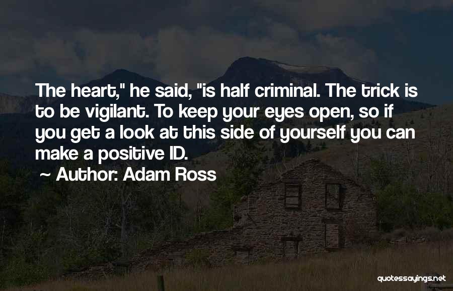 Adam Ross Quotes: The Heart, He Said, Is Half Criminal. The Trick Is To Be Vigilant. To Keep Your Eyes Open, So If