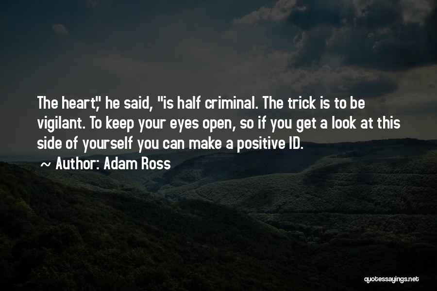 Adam Ross Quotes: The Heart, He Said, Is Half Criminal. The Trick Is To Be Vigilant. To Keep Your Eyes Open, So If