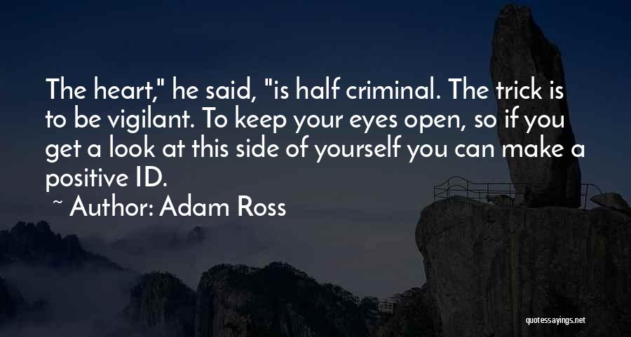 Adam Ross Quotes: The Heart, He Said, Is Half Criminal. The Trick Is To Be Vigilant. To Keep Your Eyes Open, So If