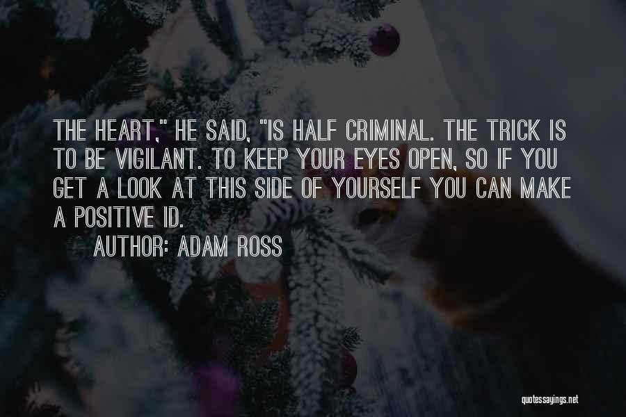 Adam Ross Quotes: The Heart, He Said, Is Half Criminal. The Trick Is To Be Vigilant. To Keep Your Eyes Open, So If