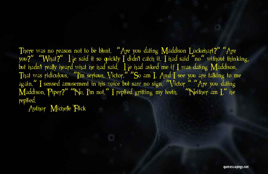 Michelle Flick Quotes: There Was No Reason Not To Be Blunt. Are You Dating Maddison Lockehart? Are You? What? He Said It So