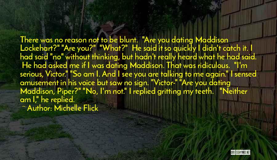 Michelle Flick Quotes: There Was No Reason Not To Be Blunt. Are You Dating Maddison Lockehart? Are You? What? He Said It So