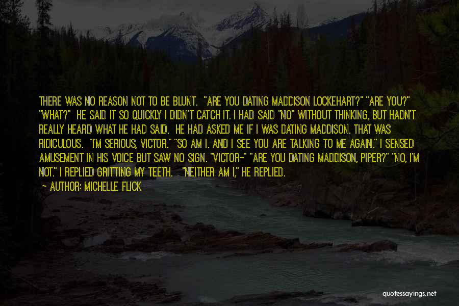 Michelle Flick Quotes: There Was No Reason Not To Be Blunt. Are You Dating Maddison Lockehart? Are You? What? He Said It So