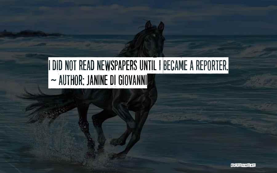 Janine Di Giovanni Quotes: I Did Not Read Newspapers Until I Became A Reporter.