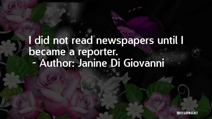 Janine Di Giovanni Quotes: I Did Not Read Newspapers Until I Became A Reporter.