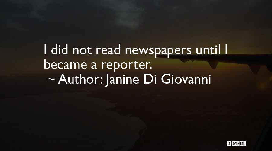 Janine Di Giovanni Quotes: I Did Not Read Newspapers Until I Became A Reporter.