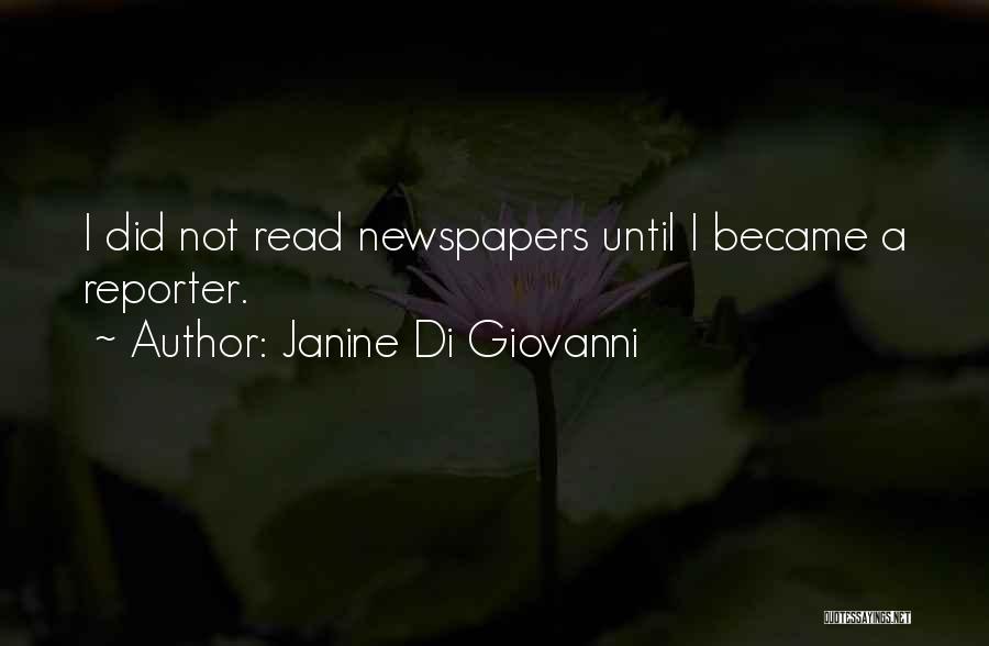 Janine Di Giovanni Quotes: I Did Not Read Newspapers Until I Became A Reporter.